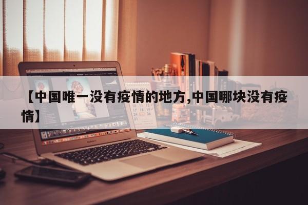 【中国唯一没有疫情的地方,中国哪块没有疫情】