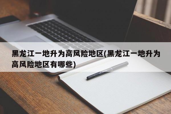 黑龙江一地升为高风险地区(黑龙江一地升为高风险地区有哪些)