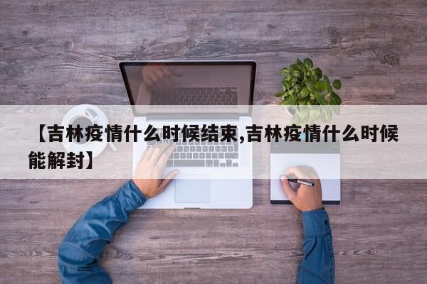 【吉林疫情什么时候结束,吉林疫情什么时候能解封】