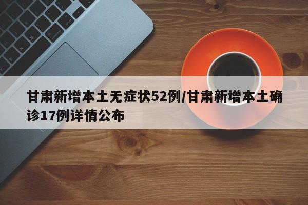 甘肃新增本土无症状52例/甘肃新增本土确诊17例详情公布