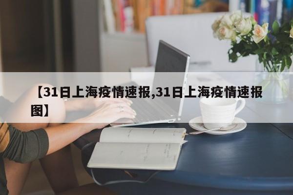 【31日上海疫情速报,31日上海疫情速报图】