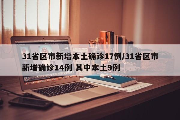 31省区市新增本土确诊17例/31省区市新增确诊14例 其中本土9例