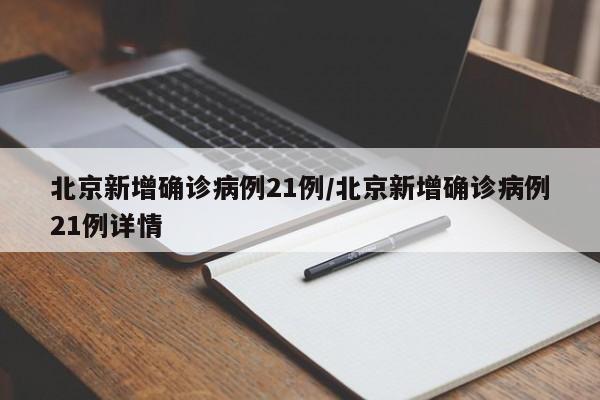 北京新增确诊病例21例/北京新增确诊病例21例详情