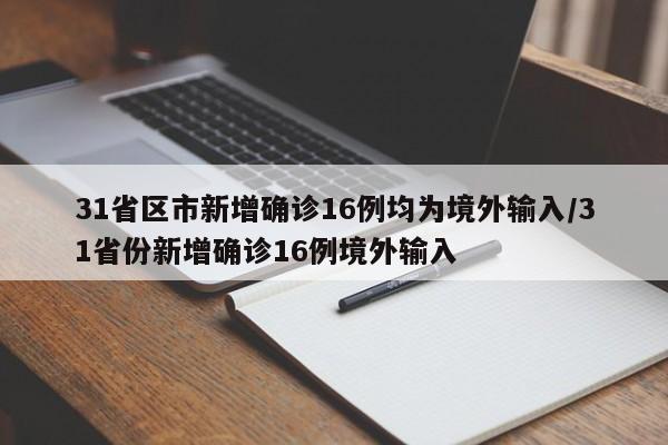 31省区市新增确诊16例均为境外输入/31省份新增确诊16例境外输入