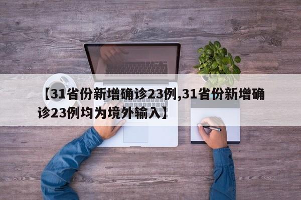 【31省份新增确诊23例,31省份新增确诊23例均为境外输入】