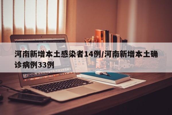 河南新增本土感染者14例/河南新增本土确诊病例33例