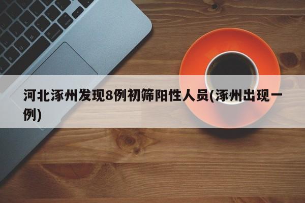 河北涿州发现8例初筛阳性人员(涿州出现一例)