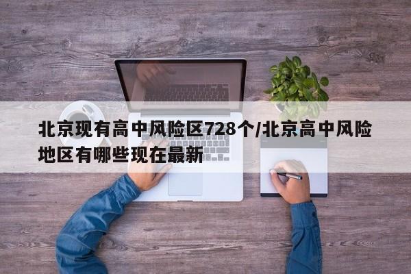北京现有高中风险区728个/北京高中风险地区有哪些现在最新