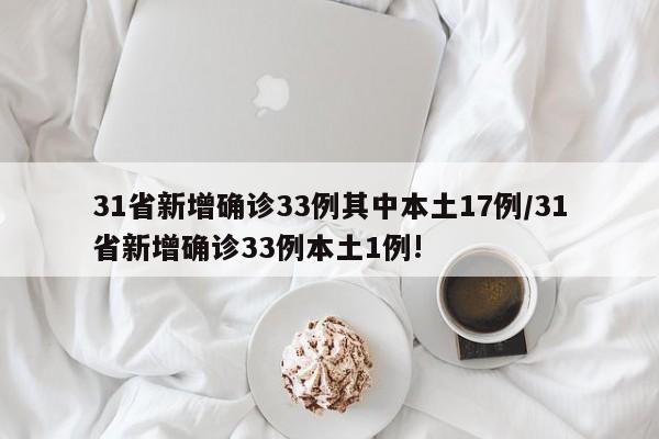31省新增确诊33例其中本土17例/31省新增确诊33例本土1例!