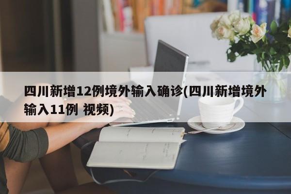 四川新增12例境外输入确诊(四川新增境外输入11例 视频)