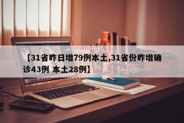 【31省昨日增79例本土,31省份昨增确诊43例 本土28例】