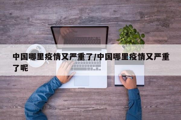 中国哪里疫情又严重了/中国哪里疫情又严重了呢
