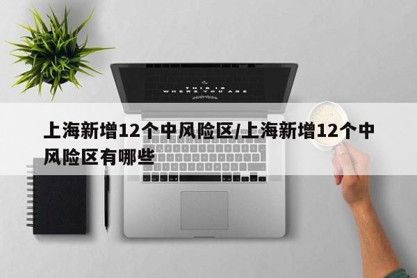 上海新增12个中风险区/上海新增12个中风险区有哪些