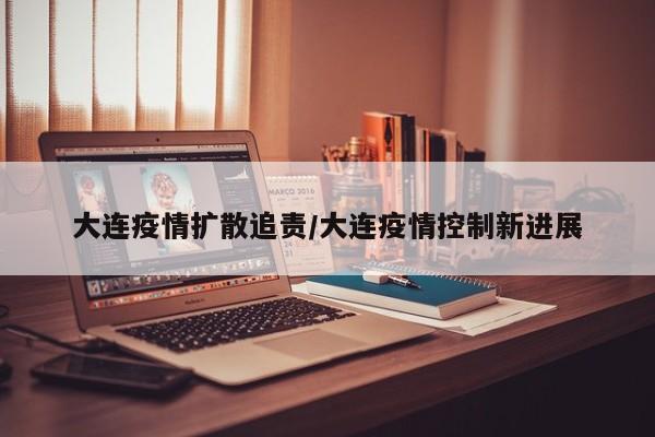 大连疫情扩散追责/大连疫情控制新进展