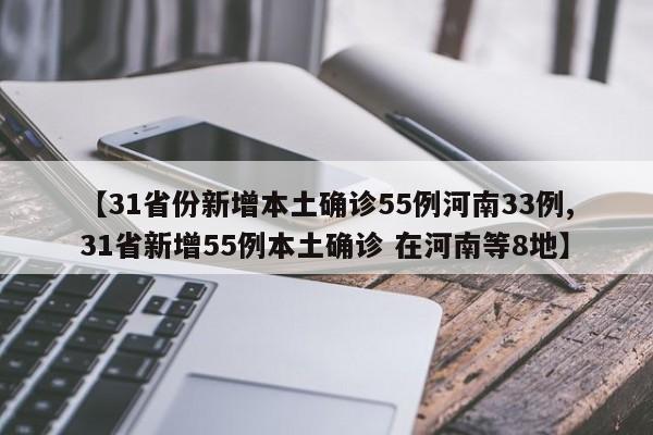 【31省份新增本土确诊55例河南33例,31省新增55例本土确诊 在河南等8地】