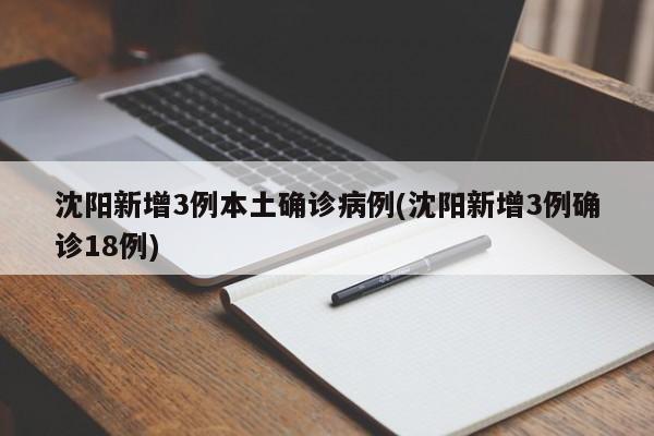 沈阳新增3例本土确诊病例(沈阳新增3例确诊18例)