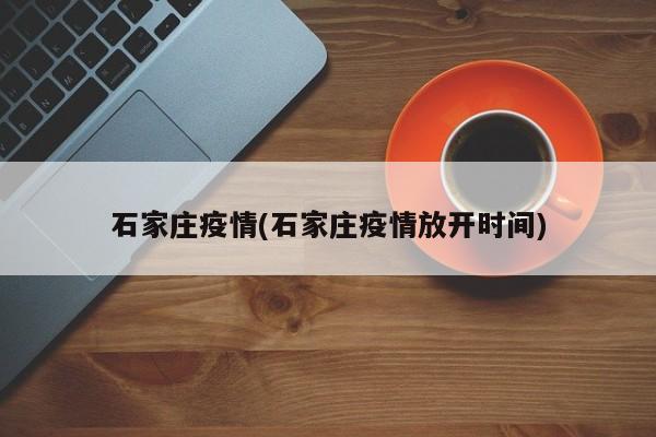石家庄疫情(石家庄疫情放开时间)