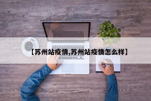 【苏州站疫情,苏州站疫情怎么样】