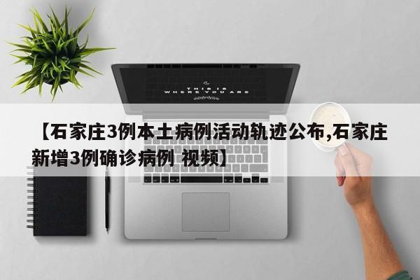 【石家庄3例本土病例活动轨迹公布,石家庄新增3例确诊病例 视频】