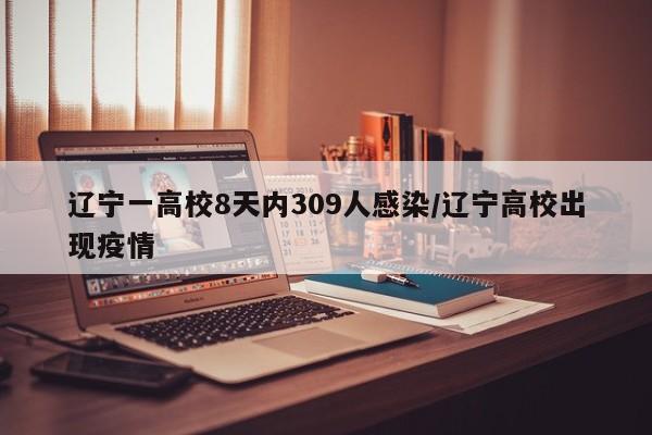 辽宁一高校8天内309人感染/辽宁高校出现疫情