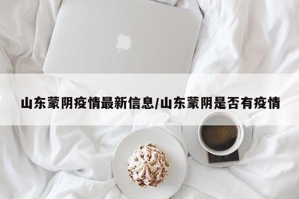 山东蒙阴疫情最新信息/山东蒙阴是否有疫情