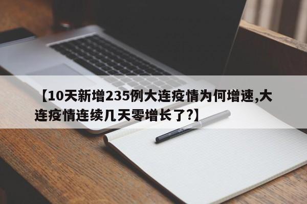 【10天新增235例大连疫情为何增速,大连疫情连续几天零增长了?】