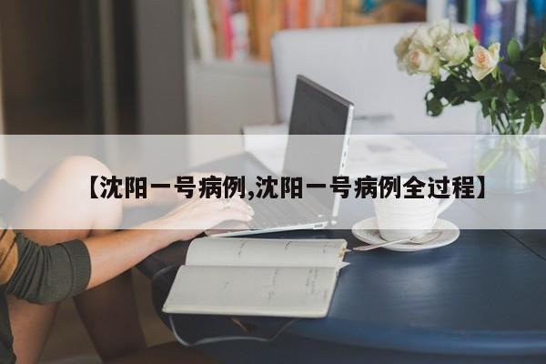 【沈阳一号病例,沈阳一号病例全过程】