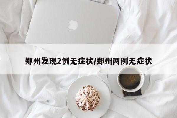 郑州发现2例无症状/郑州两例无症状