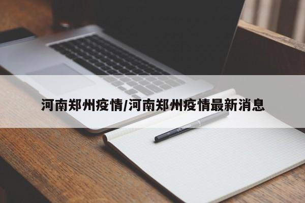 河南郑州疫情/河南郑州疫情最新消息