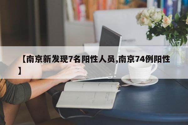 【南京新发现7名阳性人员,南京74例阳性】
