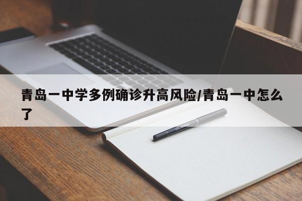 青岛一中学多例确诊升高风险/青岛一中怎么了