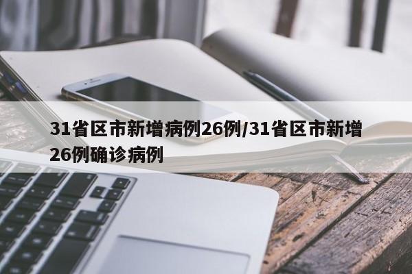 31省区市新增病例26例/31省区市新增26例确诊病例