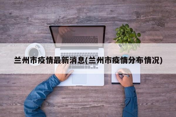 兰州市疫情最新消息(兰州市疫情分布情况)