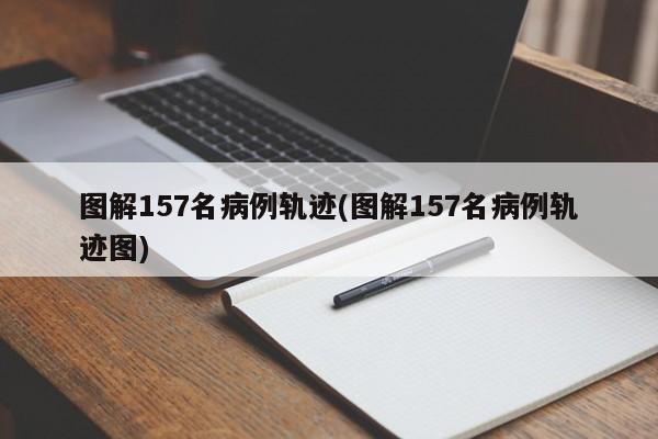 图解157名病例轨迹(图解157名病例轨迹图)
