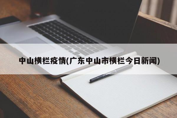 中山横栏疫情(广东中山市横栏今日新闻)