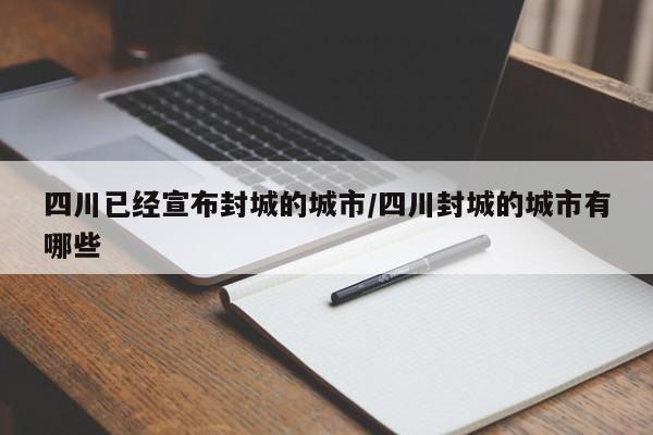 四川已经宣布封城的城市/四川封城的城市有哪些