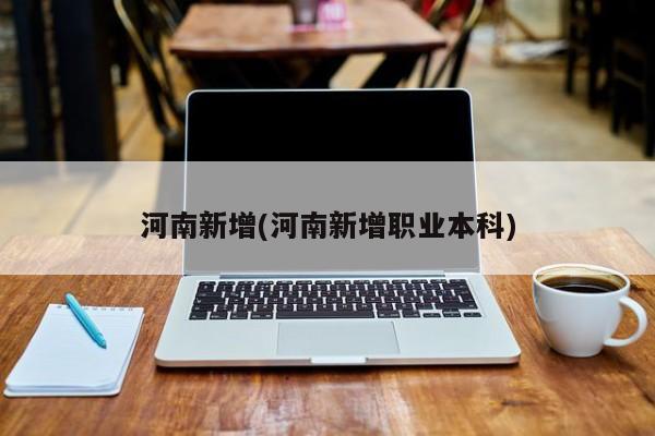 河南新增(河南新增职业本科)
