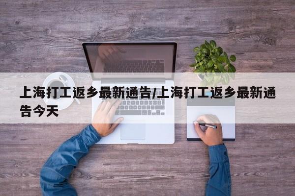 上海打工返乡最新通告/上海打工返乡最新通告今天