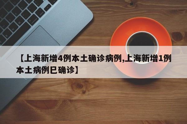 【上海新增4例本土确诊病例,上海新增1例本土病例巳确诊】