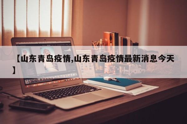 【山东青岛疫情,山东青岛疫情最新消息今天】