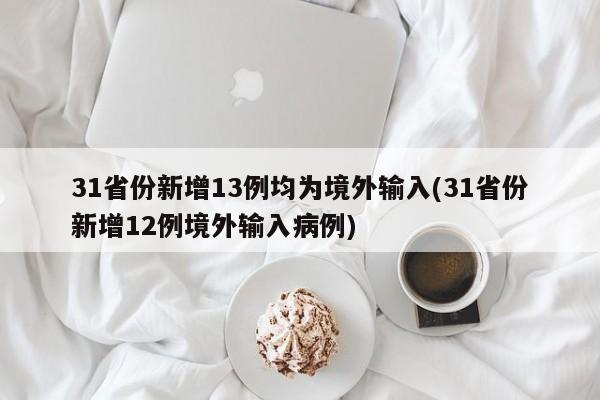 31省份新增13例均为境外输入(31省份新增12例境外输入病例)