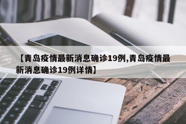 【青岛疫情最新消息确诊19例,青岛疫情最新消息确诊19例详情】