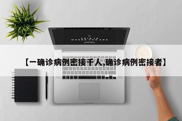 【一确诊病例密接千人,确诊病例密接者】