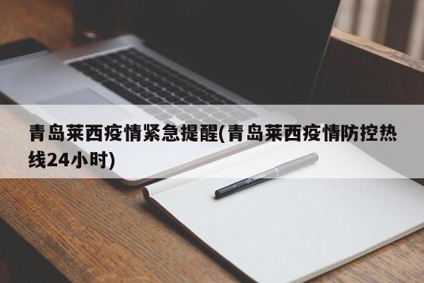 青岛莱西疫情紧急提醒(青岛莱西疫情防控热线24小时)