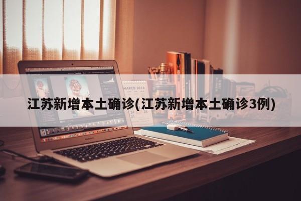 江苏新增本土确诊(江苏新增本土确诊3例)