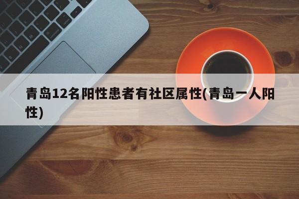 青岛12名阳性患者有社区属性(青岛一人阳性)