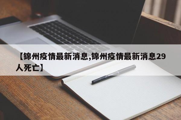 【锦州疫情最新消息,锦州疫情最新消息29人死亡】