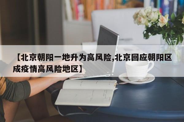 【北京朝阳一地升为高风险,北京回应朝阳区成疫情高风险地区】
