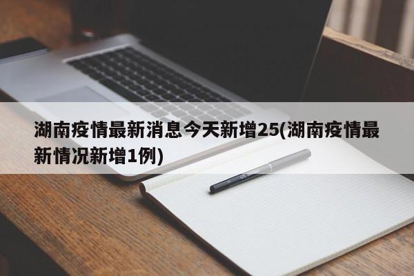 湖南疫情最新消息今天新增25(湖南疫情最新情况新增1例)