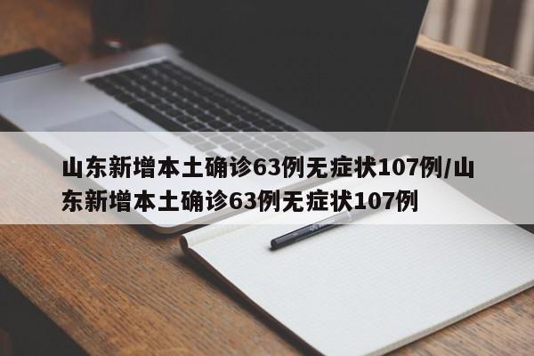 山东新增本土确诊63例无症状107例/山东新增本土确诊63例无症状107例